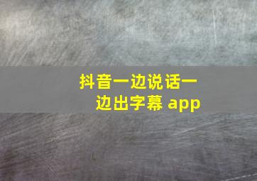 抖音一边说话一边出字幕 app